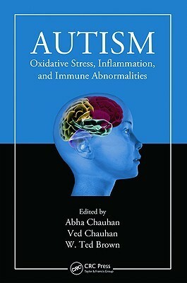 Autism: Oxidative Stress, Inflammation, and Immune Abnormalities by Abha Chauhan, Ted Brown, Ved Chauhan