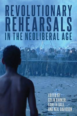 Revolutionary Rehearsals in the Neoliberal Age: Struggling to Be Born? by Neil Davidson, Colin Barker, Gareth Dale