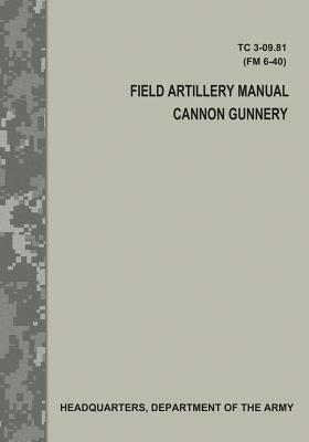 Field Artillery Manual Cannon Gunnery (TC 3-09.81 / FM 6-40) by Department Of the Army