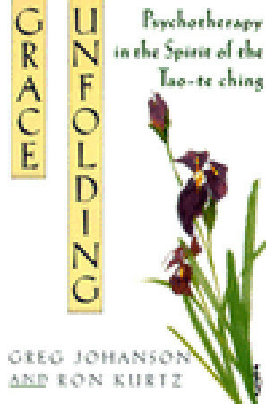 Grace Unfolding: Psychotherapy in the Spirit of Tao-Te Ching by Greg Johanson, Ron Kurtz