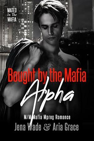 Bought By The Mafia Alpha by Aria Grace, Jena Wade, Jena Wade