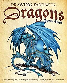 Drawing Fantastic Dragons: Create Amazing Full-Color Dragon Art, including Eastern, Western and Classic Beasts by Sandra Staple