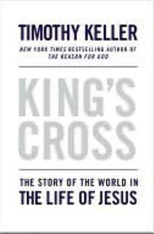 King's Cross: The Story of the World in the Life of Jesus by Timothy Keller