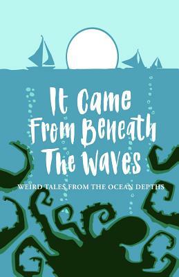 It Came From Beneath the Waves: Weird Tales from the Ocean Depths by Carmen Marcus, Joanne Harris, Tim Major