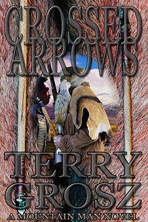 Crossed Arrows: Mountain Men by Terry Grosz, Terry Grosz