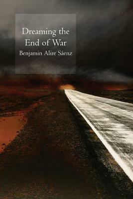 Dreaming the End of War by Benjamin Alire Sáenz