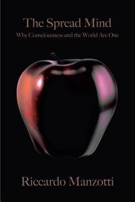 The Spread Mind: Why Consciousness and the World Are One by Riccardo Manzotti