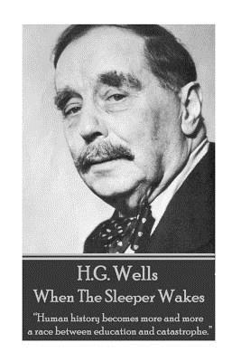 H.G. Wells - When the Sleeper Wakes: "Human history becomes more and more a race between education and catastrophe." by H.G. Wells