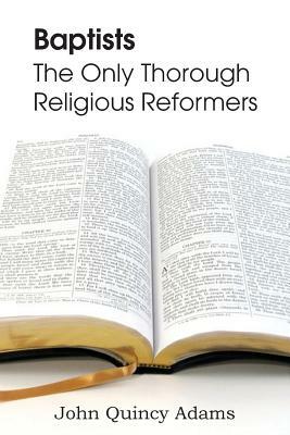 Baptists: The Only Thorough Religious Reformers by John Quincy Adams