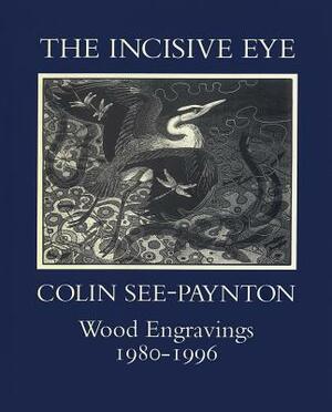 The Incisive Eye: Colin See-Paynton: Wood Engravings 1980-1996: Colin See-Paynton: Wood Engravings 1980-1996 by David Alston