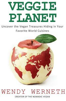 Veggie Planet: Uncover the Vegan Treasures Hiding in Your Favorite World Cuisines by Wendy Werneth