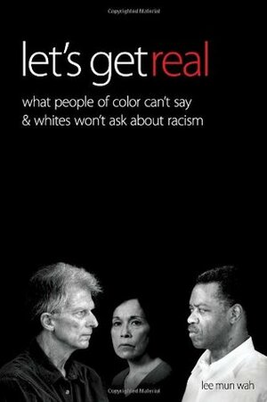 Let's Get Real: What People of Color Can't Say and Whites Won't Ask About Racism by William A. Howe, Lee Mun Wah