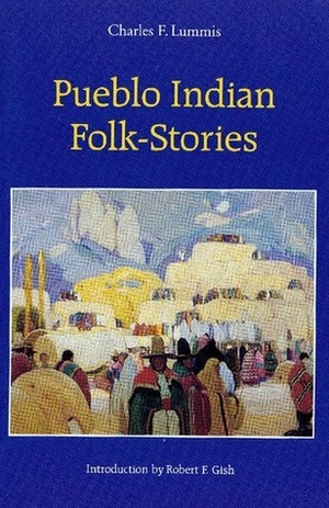 Pueblo Indian Folk-Stories by Charles F. Lummis, Robert F. Gish