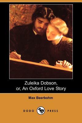 Zuleika Dobson, Or, an Oxford Love Story (Dodo Press) by Max Beerbohm