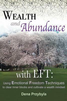 Wealth and Abundance with EFT (Emotional Freedom Techniques): Using Emotional Freedom Techniques to clear inner blocks and cultivate a wealth mindset by Dena A. Przybyla