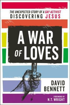 A War of Loves: The Unexpected Story of a Gay Activist Discovering Jesus by David Bennett