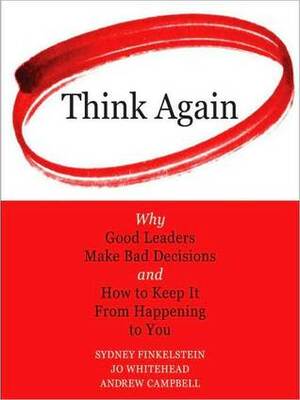 Think Again: Why Good Leaders Make Bad decisions and How to Keep it from Happening to You by Sydney Finkelstein, Jo Whitehead, Andrew Campbell, Walter Dixon