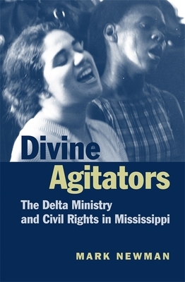 Divine Agitators: The Delta Ministry and Civil Rights in Mississippi by Mark Newman