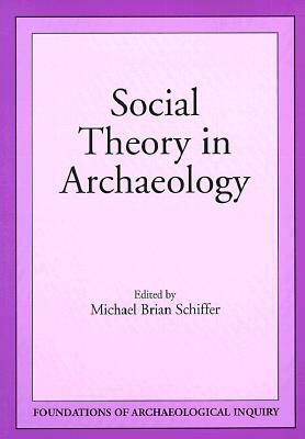 Social Theory in Archaeology by Michael Brian Schiffer