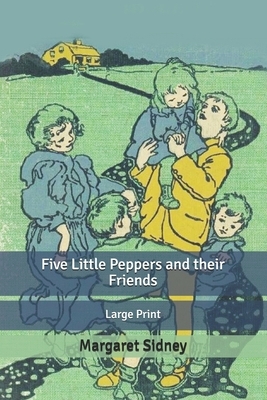Five Little Peppers and their Friends: Large Print by Margaret Sidney