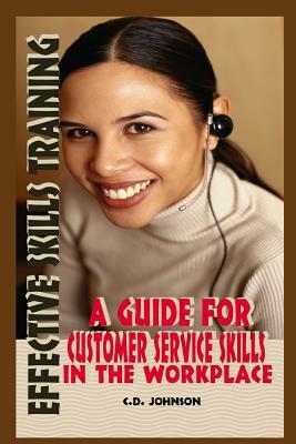 Effective Skills Training: A Guide For Effective Customer Service Skills in the Workplace by C. D. Johnson