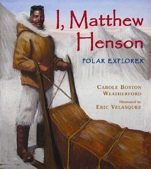 I, Matthew Henson: Polar Explorer by Eric Velásquez, Carole Boston Weatherford