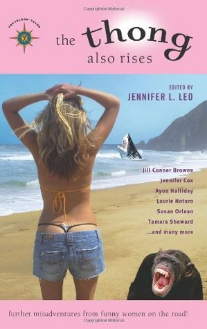 The Thong Also Rises: Further Misadventures from Funny Women on the Road by Tamara Sheward, Jennifer Cox, Susan Orlean, Laurie Notaro, Ellen Sussman, Ayun Halliday, Jill Conner Browne, Jennifer L. Leo