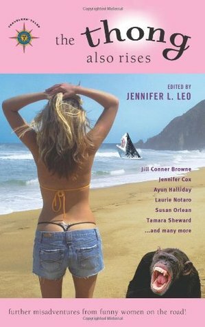 The Thong Also Rises: Further Misadventures from Funny Women on the Road by Jennifer Cox, Ellen Sussman, Tamara Sheward, Jill Conner Browne, Jennifer L. Leo, Ayun Halliday, Susan Orlean, Laurie Notaro