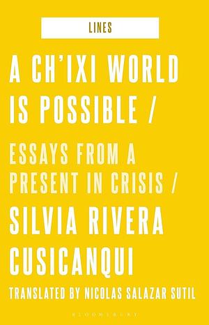 A Ch'ixi World is Possible: Essays from a Present in Crisis by Silvia Rivera Cusicanqui, Silvia Rivera Cusicanqui, Andrew Goffey, Matthew Fuller