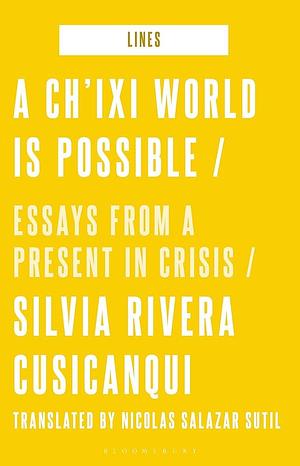 A Ch'ixi World is Possible: Essays from a Present in Crisis by Silvia Rivera Cusicanqui