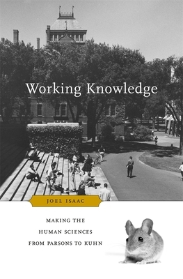 Working Knowledge: Making the Human Sciences from Parsons to Kuhn by Joel Isaac