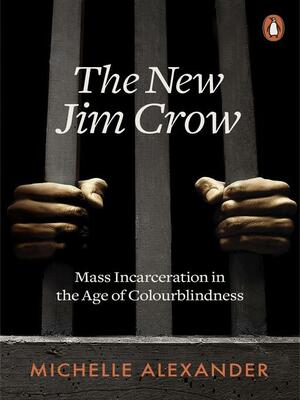 The New Jim Crow: Mass Incarceration in the Age of Colourblindness by Michelle Alexander