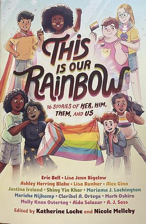 This Is Our Rainbow: 16 Stories of Her, Him, Them, and Us by Nicole Melleby, Katherine Locke