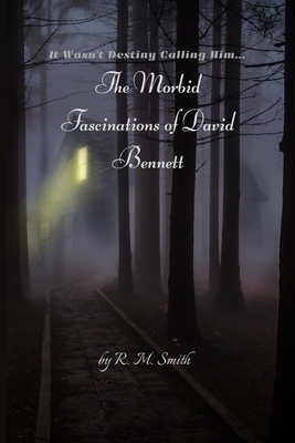 The Morbid Fascinations of David Bennett by R. M. Smith