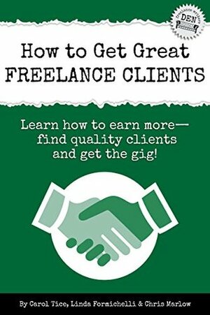 How to Get Great Freelance Clients: Learn how to earn more — find quality clients and get the gig by Linda Formichelli, Carol Tice, Chris Marlow