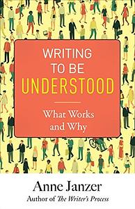 Writing to Be Understood: What Works and Why by Anne H. Janzer