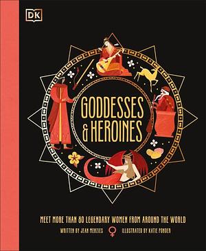 Goddesses and Heroines: Meet More Than 80 Powerful Women from Around the World by Jean Menzies