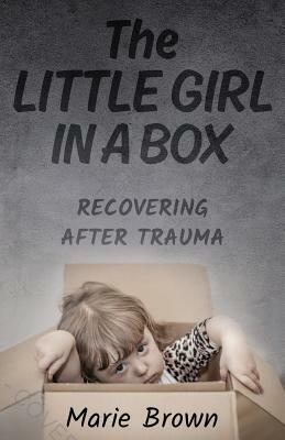 The Little Girl in a Box: Recovering After Trauma by Marie Brown