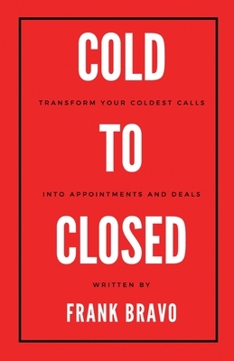 Cold to Closed: Transform your coldest calls into appointments and deals by Frank Bravo