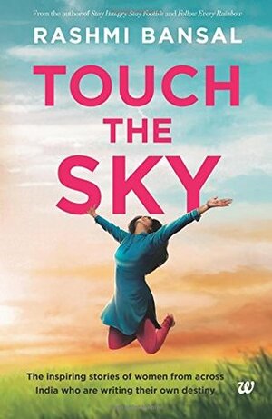 Touch the Sky: The inspiring stories of women from across India who are writing their own destiny by Rashmi Bansal