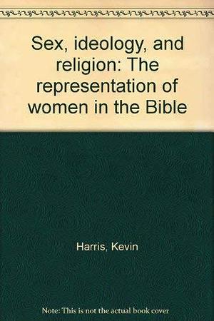 Sex, Ideology, and Religion: The Representation of Women in the Bible by Kevin Harris
