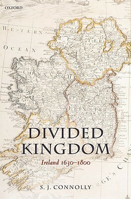 Divided Kingdom: Ireland 1630-1800 by S.J. Connolly