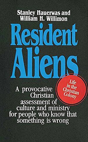 Resident Aliens: Life in the Christian Colony by Stanley Hauerwas