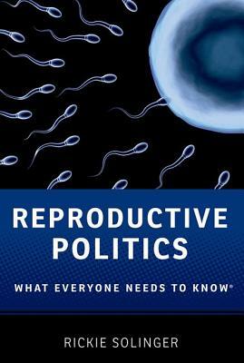 Reproductive Politics: What Everyone Needs to Know(r) by Rickie Solinger