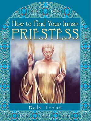 How to Find Your Inner Priestess by Kala Trobe