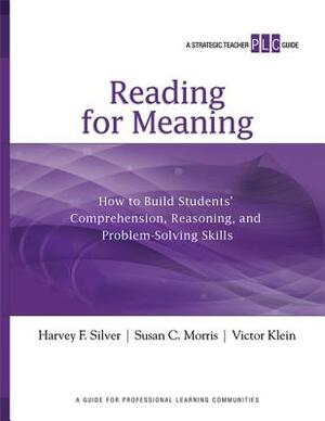 Reading for Meaning: How to Build Students' Comprehension, Reasoning, and Problem-Solving Skills by Victor Klein, Susan C. Morris, Harvey F. Silver