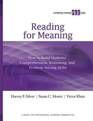 Reading for Meaning: How to Build Students' Comprehension, Reasoning, and Problem-Solving Skills by Victor Klein, Harvey F. Silver, Susan C. Morris