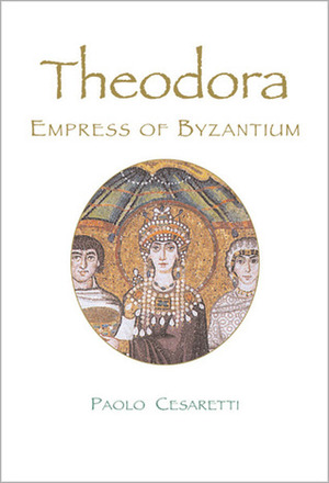 Theodora: Empress of Byzantium by Paolo Cesaretti