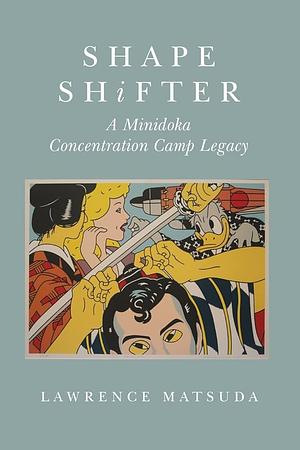 Shape Shifter: A Minidoka Concentration Camp Legacy by Lawrence Matsuda