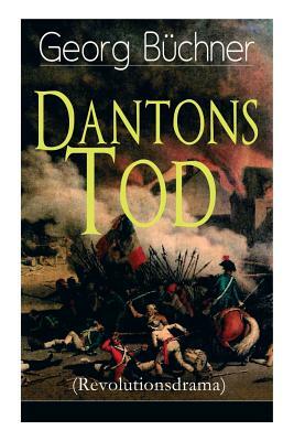 Dantons Tod (Revolutionsdrama): Terrorherrschaft - Revolutionsstück aus den düstersten Zeiten der französischen Revolution by Georg Büchner